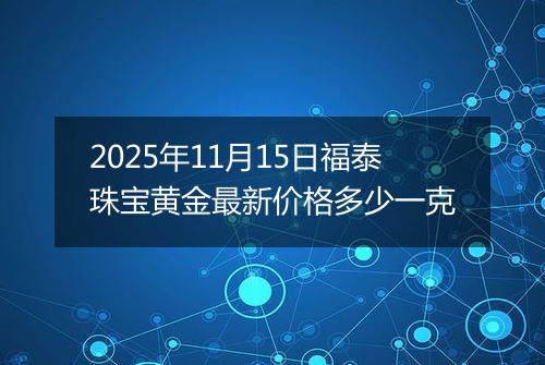 2025年11月15日福泰珠宝黄金最新价格多少一克