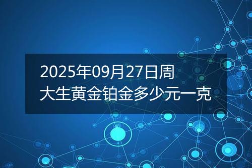 2025年09月27日周大生黄金铂金多少元一克