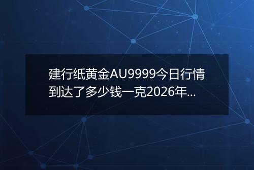 建行纸黄金AU9999今日行情到达了多少钱一克2026年05月17日