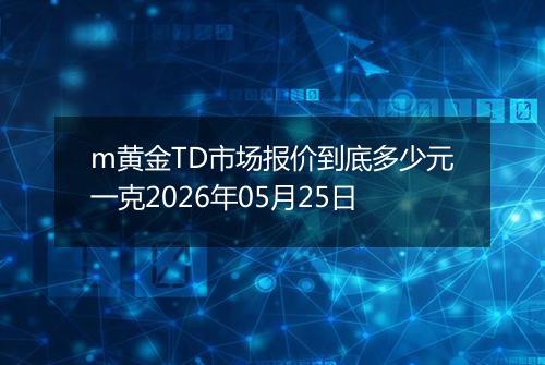 m黄金TD市场报价到底多少元一克2026年05月25日