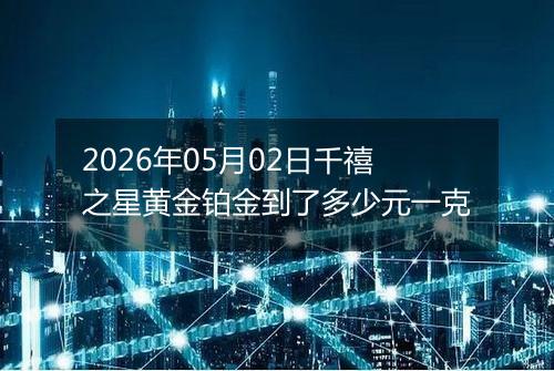 2026年05月02日千禧之星黄金铂金到了多少元一克