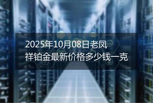 2025年10月08日老凤祥铂金最新价格多少钱一克