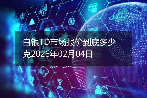 白银TD市场报价到底多少一克2026年02月04日