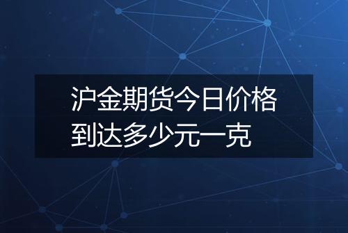 沪金期货今日价格到达多少元一克