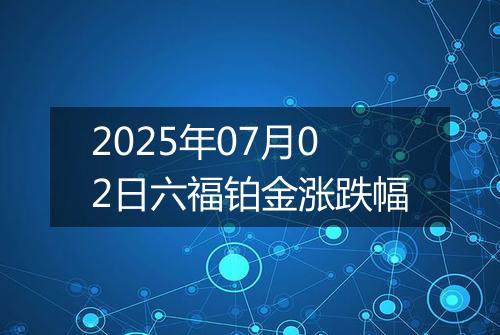 2025年07月02日六福铂金涨跌幅