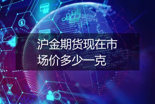 沪金期货现在市场价多少一克