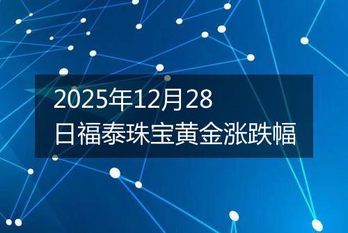 2025年12月28日福泰珠宝黄金涨跌幅