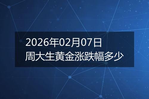 2026年02月07日周大生黄金涨跌幅多少