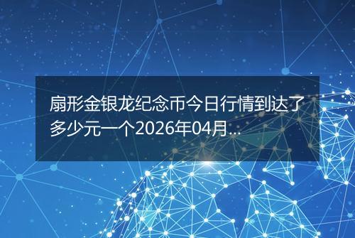 扇形金银龙纪念币今日行情到达了多少元一个2026年04月24日