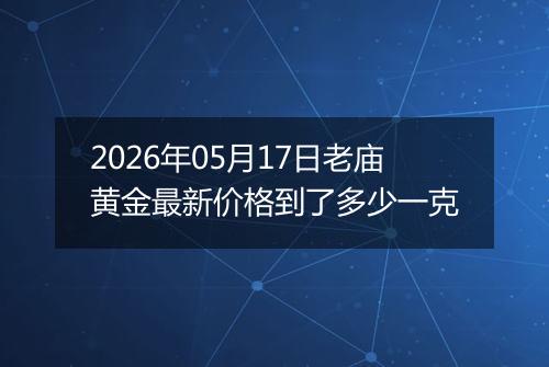 2026年05月17日老庙黄金最新价格到了多少一克