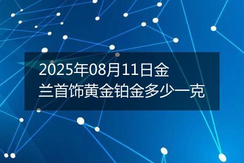 2025年08月11日金兰首饰黄金铂金多少一克