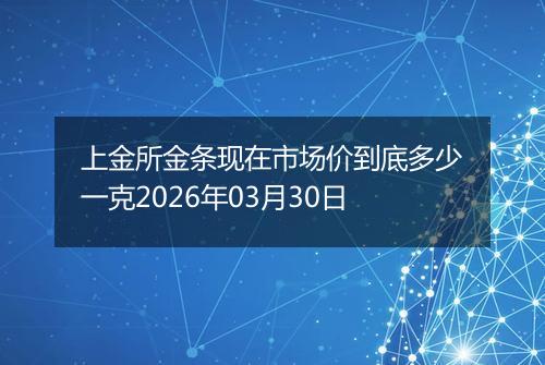 上金所金条现在市场价到底多少一克2026年03月30日