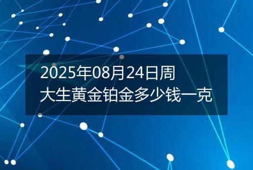 2025年08月24日周大生黄金铂金多少钱一克