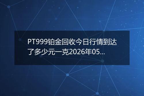 PT999铂金回收今日行情到达了多少元一克2026年05月02日