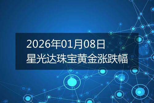 2026年01月08日星光达珠宝黄金涨跌幅