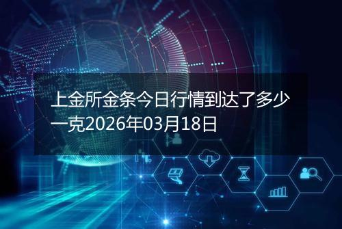 上金所金条今日行情到达了多少一克2026年03月18日
