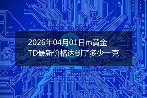 2026年04月01日m黄金TD最新价格达到了多少一克