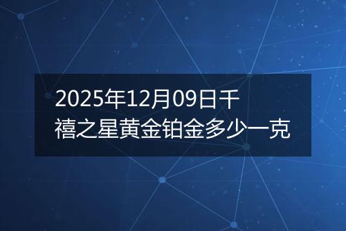 2025年12月09日千禧之星黄金铂金多少一克