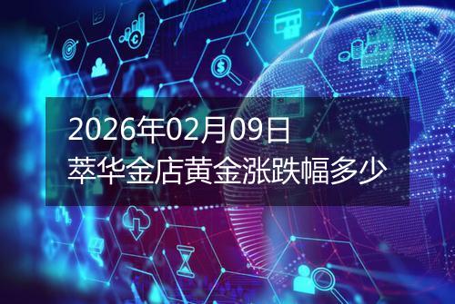 2026年02月09日萃华金店黄金涨跌幅多少