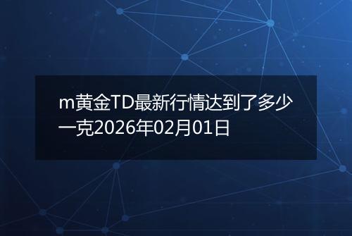 m黄金TD最新行情达到了多少一克2026年02月01日