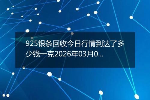 925银条回收今日行情到达了多少钱一克2026年03月09日