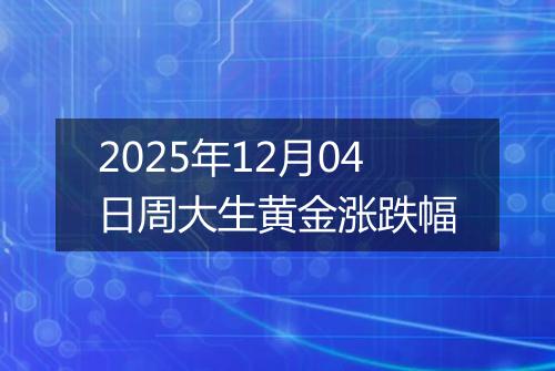 2025年12月04日周大生黄金涨跌幅
