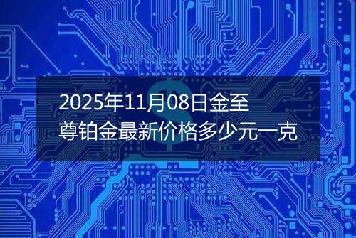 2025年11月08日金至尊铂金最新价格多少元一克