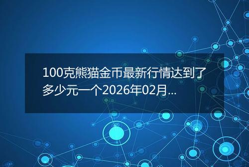 100克熊猫金币最新行情达到了多少元一个2026年02月28日