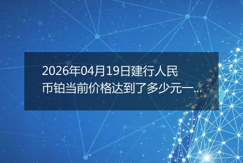 2026年04月19日建行人民币铂当前价格达到了多少元一克2026年04月19日