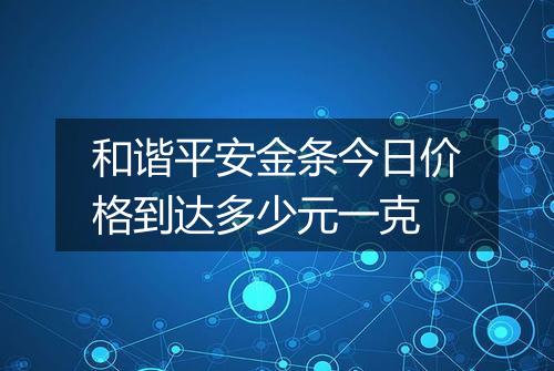 和谐平安金条今日价格到达多少元一克