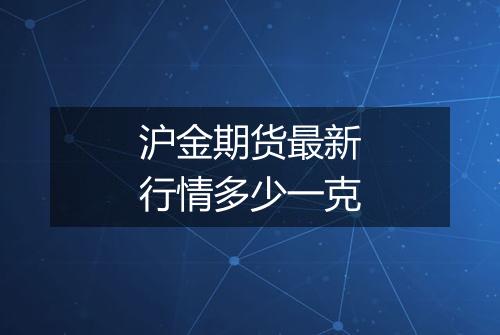 沪金期货最新行情多少一克