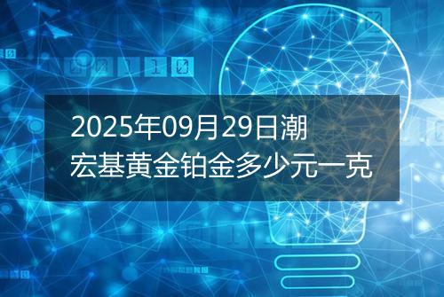 2025年09月29日潮宏基黄金铂金多少元一克