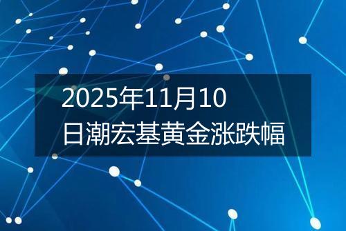 2025年11月10日潮宏基黄金涨跌幅