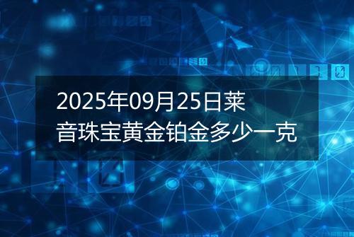2025年09月25日莱音珠宝黄金铂金多少一克
