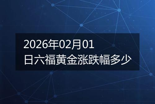 2026年02月01日六福黄金涨跌幅多少