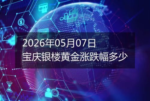 2026年05月07日宝庆银楼黄金涨跌幅多少