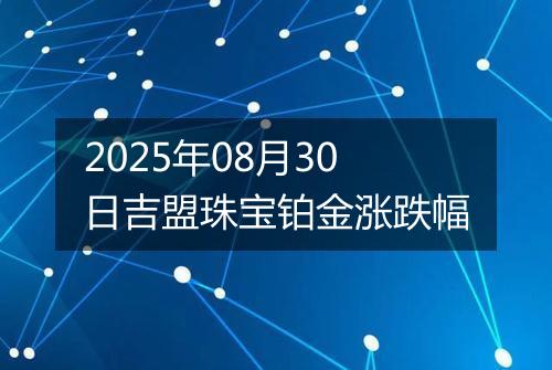 2025年08月30日吉盟珠宝铂金涨跌幅
