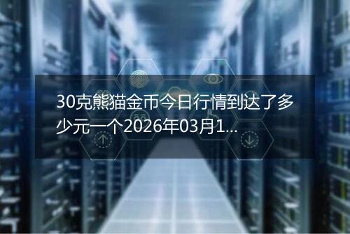 30克熊猫金币今日行情到达了多少元一个2026年03月14日