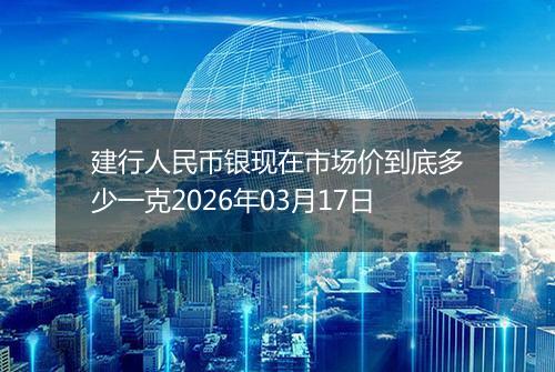 建行人民币银现在市场价到底多少一克2026年03月17日