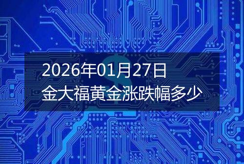 2026年01月27日金大福黄金涨跌幅多少