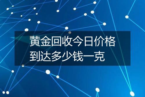 黄金回收今日价格到达多少钱一克