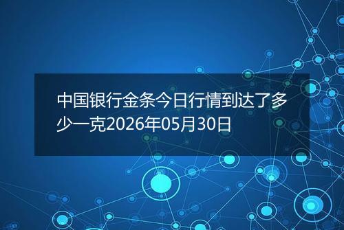 中国银行金条今日行情到达了多少一克2026年05月30日