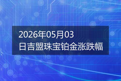 2026年05月03日吉盟珠宝铂金涨跌幅