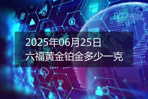 2025年06月25日六福黄金铂金多少一克