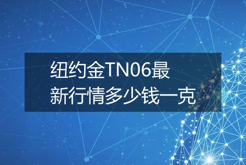 纽约金TN06最新行情多少钱一克