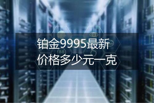 铂金9995最新价格多少元一克