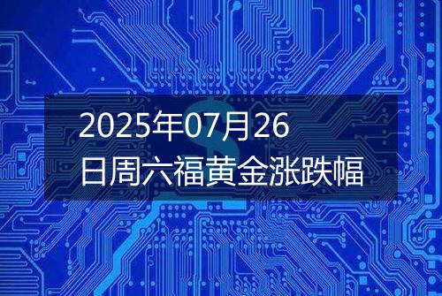 2025年07月26日周六福黄金涨跌幅