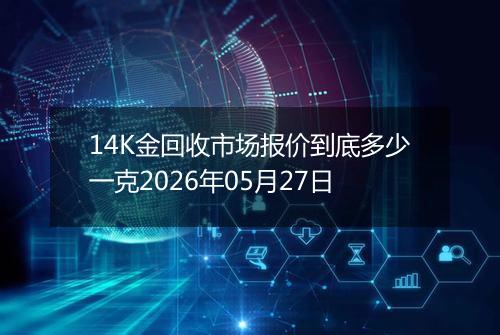 14K金回收市场报价到底多少一克2026年05月27日