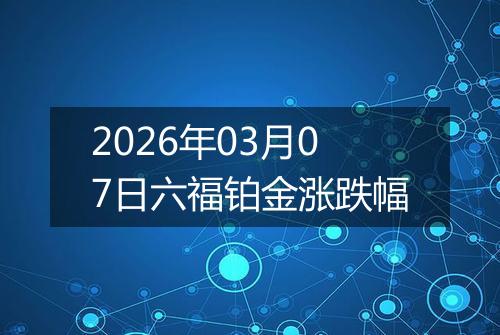 2026年03月07日六福铂金涨跌幅