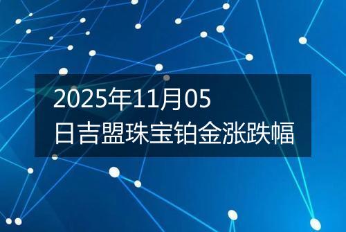 2025年11月05日吉盟珠宝铂金涨跌幅